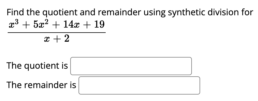 Find the quotient and remainder using synthetic division for
x3 + 5x2 + 14x + 19
x + 2
The quotient is
The remainder is
