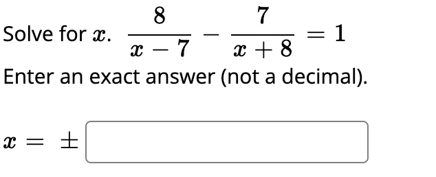 8
7
Solve for x.
:1
x + 8
х — 7
Enter an exact answer (not a decimal).
x = +
