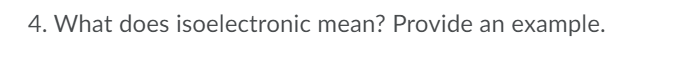 4. What does isoelectronic mean? Provide an example.
