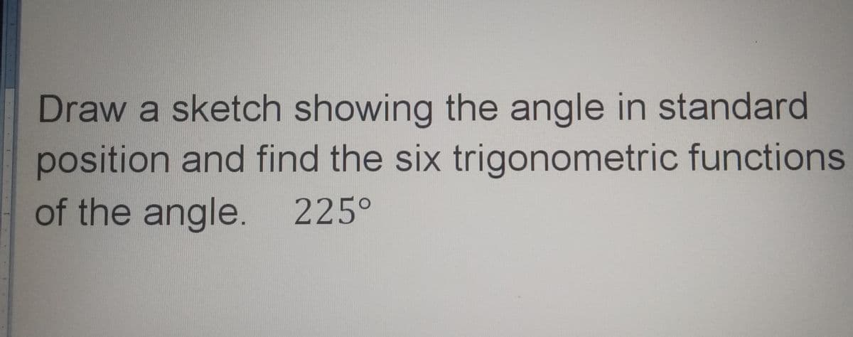 Draw a sketch showing the angle in standard
position and find the six trigonometric functions
of the angle. 225°
