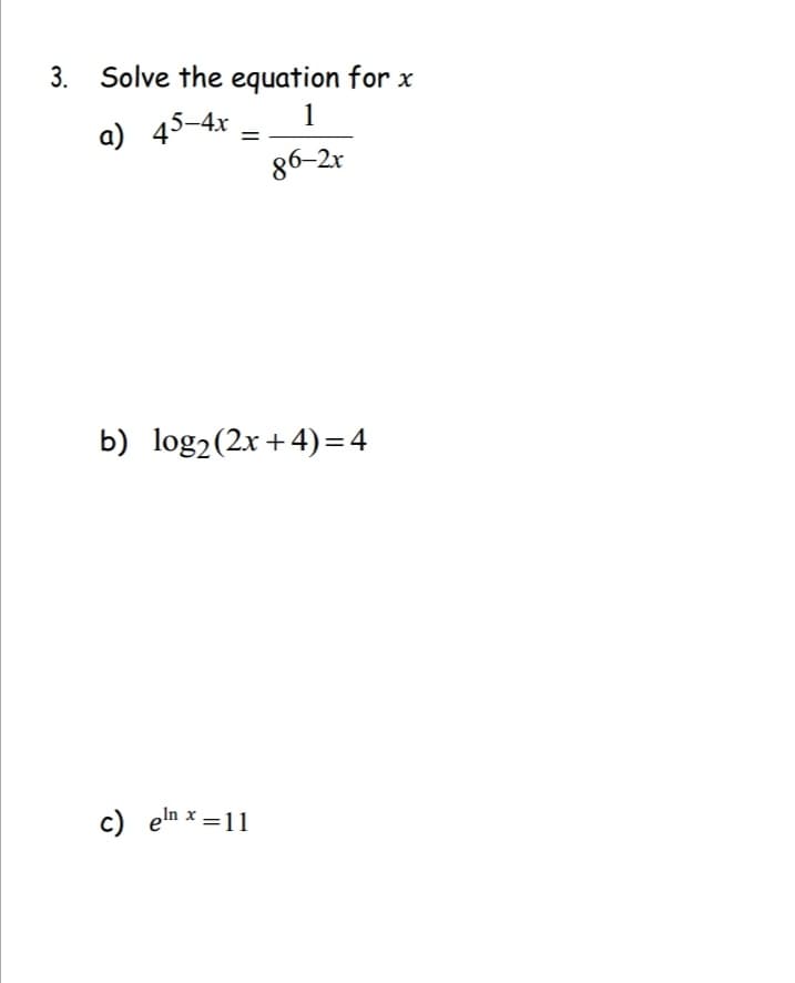 3. Solve the equation for x
a) 45-4x
1
86-2x
b) log₂ (2x+4)=4
c) enx = 11