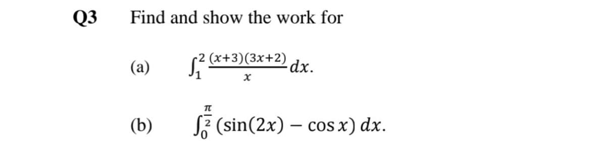 Q3
Find and show the work for
(а)
2 (x+3)(3x+2)
dx.
(b)
SF (sin(2x) – cos x) dx.
