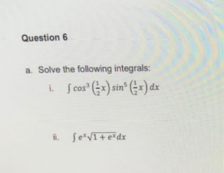 Question 6
a. Solve the following integrals:
|dx
i S cos" (x) sin" (-x) da
i. SeVI+e*dx
