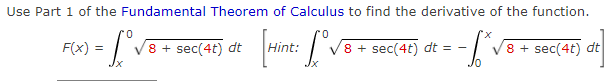 Use Part 1 of the Fundamental Theorem of Calculus to find the derivative of the function.
0.
0.
X.
F(x) =
8 + sec(4t) dt
8 + sec(4t) dt =
8 + sec(4t) dt
