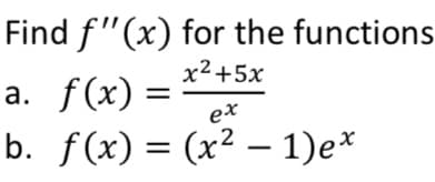 Find f"(x) for the functions
x² +5x
a. f(x)
%3|
=
ex
b. f(x) = (x² – 1)e*
