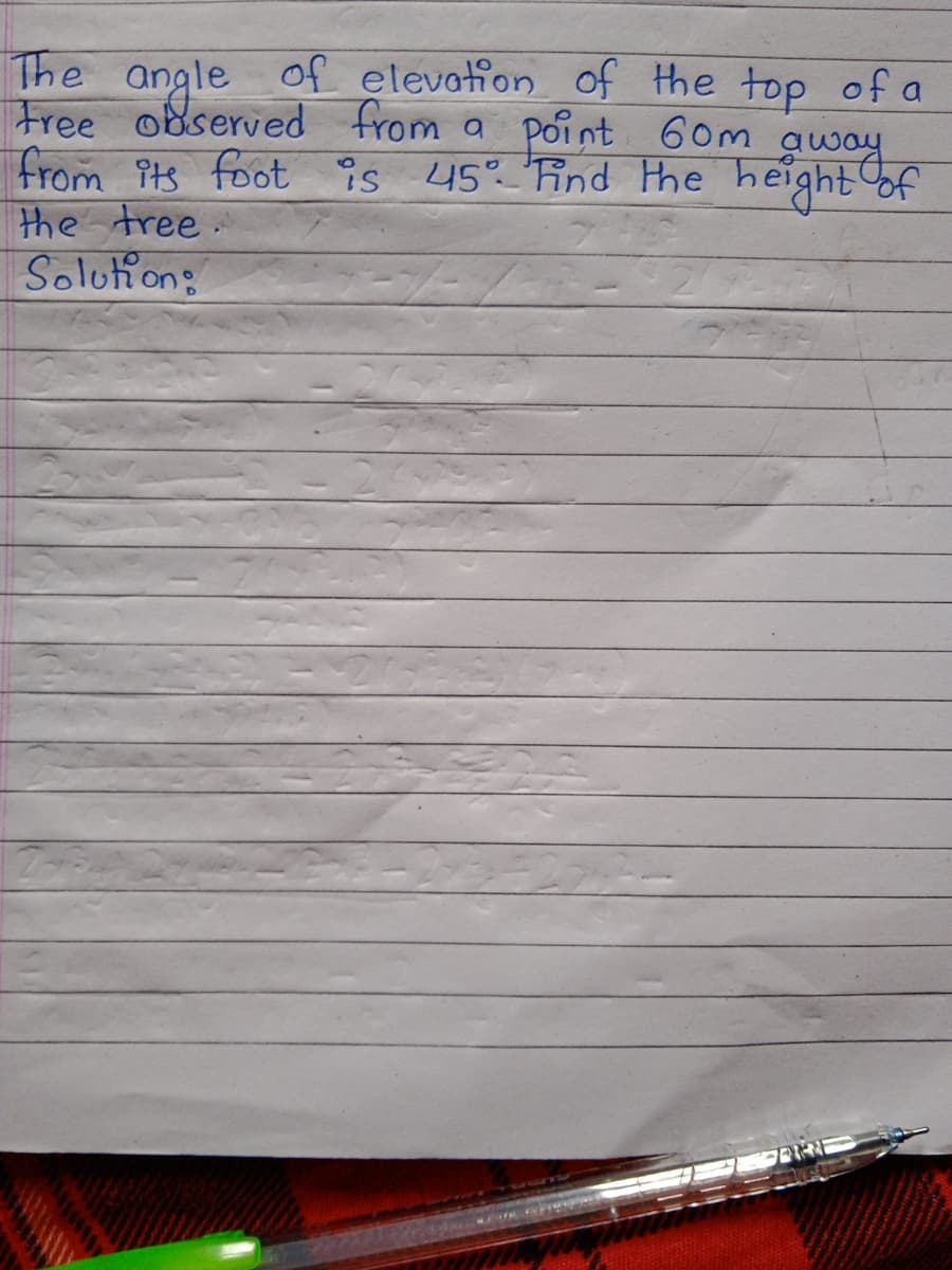 The
Free odserved from a point 60m away
from its foot is
the tree.
Solution:
angle
le of elevation of the top of a
45 ind the heightof
