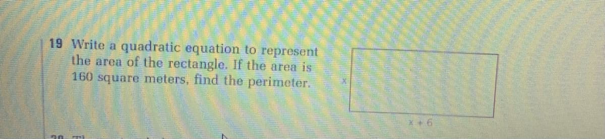 19 Write a quadratic equation to represent
the area of the rectangle. If the area is
160 square meters, find the perimeter.
