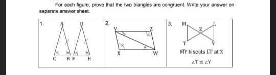 For each figure, prove that the two triangles are congruent. Write your answer on
separate answer sheet
2.
3.
M.
MY bisects ET at 2
BF
