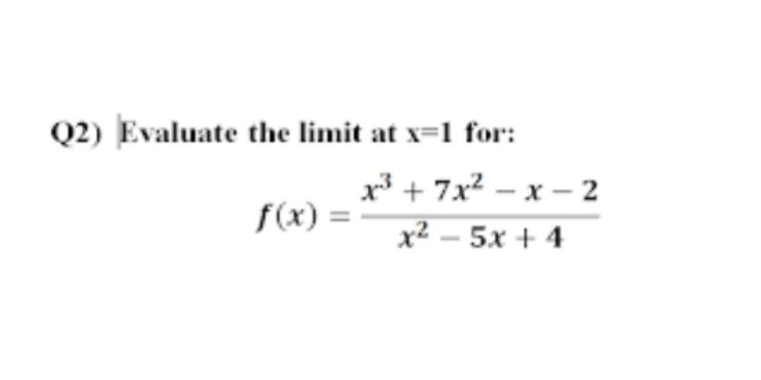 Q2) Evaluate the limit at x=1 for:
x³ + 7x2 – x – 2
f(x) =
x² - 5x + 4
