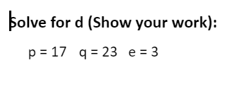 Solve for d (Show your work):
p = 17 q = 23 e = 3
