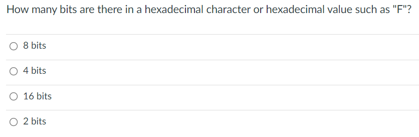 How many bits are there in a hexadecimal character or hexadecimal value such as "F"?
8 bits
O 4 bits
16 bits
O 2 bits

