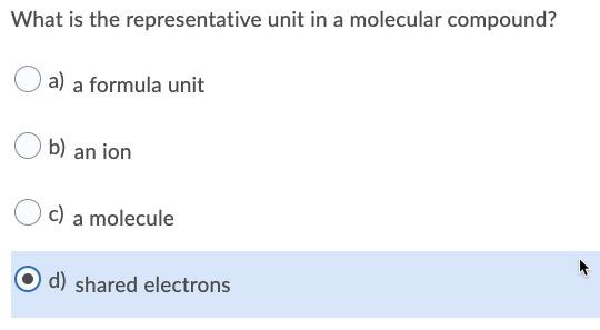 What is the representative unit in a molecular compound?
a) a formula unit
b) an ion
c) a molecule
d) shared electrons
