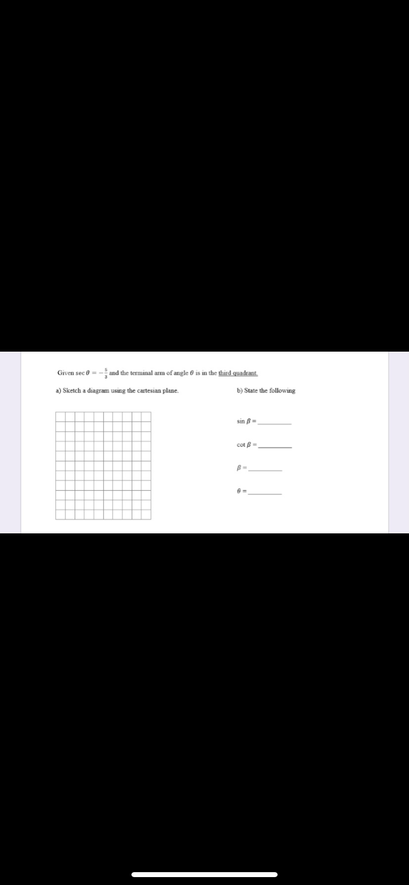 Given sec 0 =
and the terminal arm of angle 0 is in the third quadrant.
a) Sketch a diagram using the cartesian plane.
b) State the following
sin B=
cot ß =
