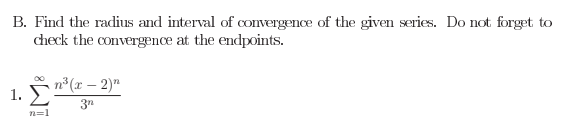 B. Find the radius and interval of convergence of the given series. Do not forget to
check the convergence at the endpoints.
n³ (x – 2)"
1. Σ
3n
n=1
