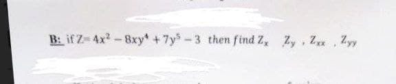 B: if Z-4x²-8xy + 7y5-3 then find Z, Zy. Zxx, Zyy