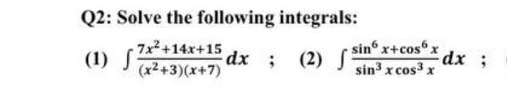 Q2: Solve the following integrals:
7x² +14x+15
(x²+3)(x+7)
(1) f
dx ; (2) S
sin x+cos6x dx ;
sin³ x cos³ x