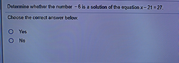 Determine whether the number -6 is a solution of the equation x-21 = 27.
Choose the correct answer below.
Yes
No
