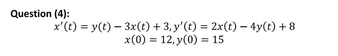Question (4):
x'(t) = y(t) – 3x(t) + 3, y'(t) = 2x(t) – 4y(t) + 8
x(0) = 12, y(0) = 15

