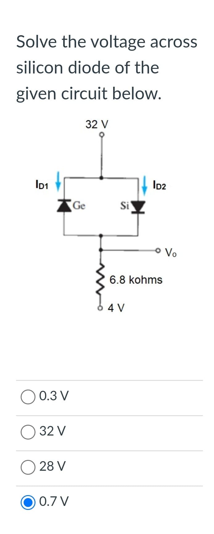 Solve the voltage across
silicon diode of the
given circuit below.
ID1
9
0.3 V
32 V
28 V
O 0.7 V
32 V
Ge
Si
ID2
ន
8 4 V
> Vo
6.8 kohms
