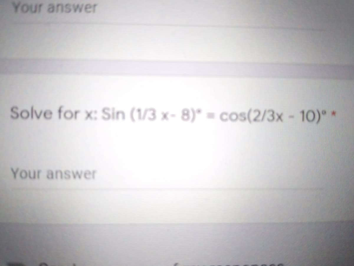 Your answer
Solve for x: Sin (1/3 x- 8)* = cos(2/3x - 10)" *
Your answer
