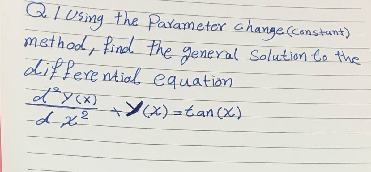 Q I Using the Parameter change (constant)
method, find the general Solution to the
differential equation
d² y(x)
dx²
+(x) =tan(x)
2