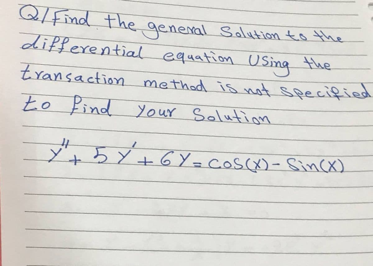 Q/ Find the general Solution to the
differential equation Using the
transaction method is not specified
to find your Solution
#
Y²₁² + 5×² +6 Y = cos(x) - Sin(X)