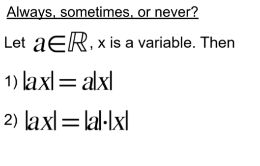 Always, sometimes, or never?
Let aER, x is a variable. Then
1) laxl= alxl
2) laxl= lal·lxl
