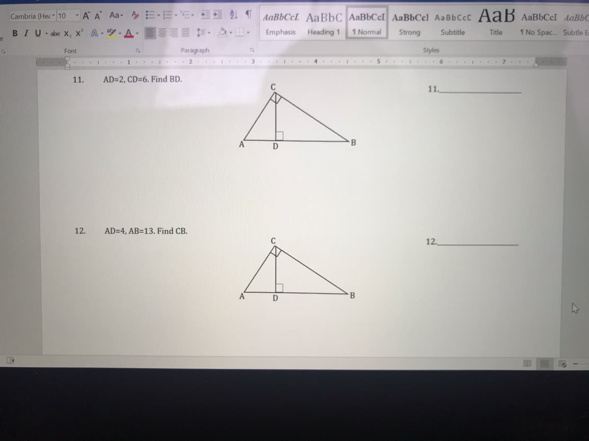 Cambria (Hea 10 AA Aa- EE-E:EE T
AaBbCcL AaBbC AaBbCcI AaBbCc) AaBbCcc AaB AaBbCcI AaBbC
BIU-abe X, x' A- A E
Emphasis
Heading 1
1 Normal
Strong
Subtitle
Title
1 No Spac. Subtle Er
er
Font
Paragraph
Styles
I 1 . I 2
.. . 3
4... I S ...
6
...
11.
AD=2, CD=6. Find BD.
11.
D
12.
AD=4, AB=13. Find CB.
12.
D
