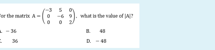 (-3
For the matrix A = |
-6 9
what is the value of |A|?
2.
1. - 36
В.
48
36
D. - 48
