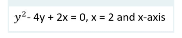 y2- 4y + 2x = 0, x = 2 and x-axis
