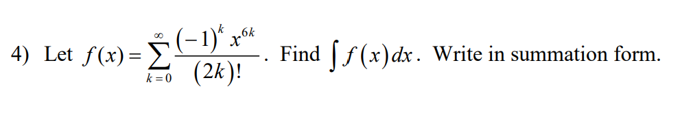 4) Let f(x)= 5 (-1)* x*
(2k)!
k
Find [f(x)dx.
Write in summation form.
k = 0
