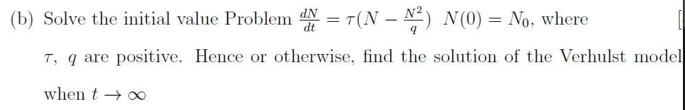 Solve the initial value Problem dN = T(N – N) N (0) = No, where
T, q are positive. Hence or otherwise, find the solution of the Verhulst model
when t → ∞
