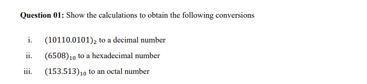 Question 01: Show the calculations to obtain the following conversions
i. (10110.0101)₂ to a decimal number
ii.
(6508)10 to a hexadecimal number
(153.513)10 to an octal number
iii.