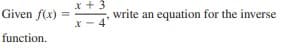 x + 3
Given f(x) =
write an equation for the inverse
X - 4
function.
