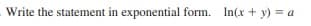 Write the statement in exponential form. In(x + y) = a
