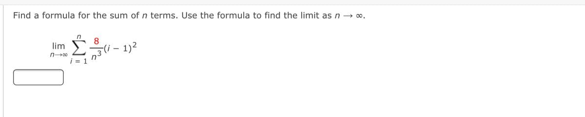 Find a formula for the sum of n terms. Use the formula to find the limit as n → ∞.
8
23(i - 1)2
i = 1
lim
n00
