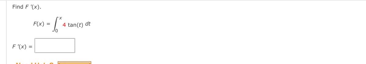 Find F '(x).
F(x)
4 tan(t) dt
=
F '(x) =

