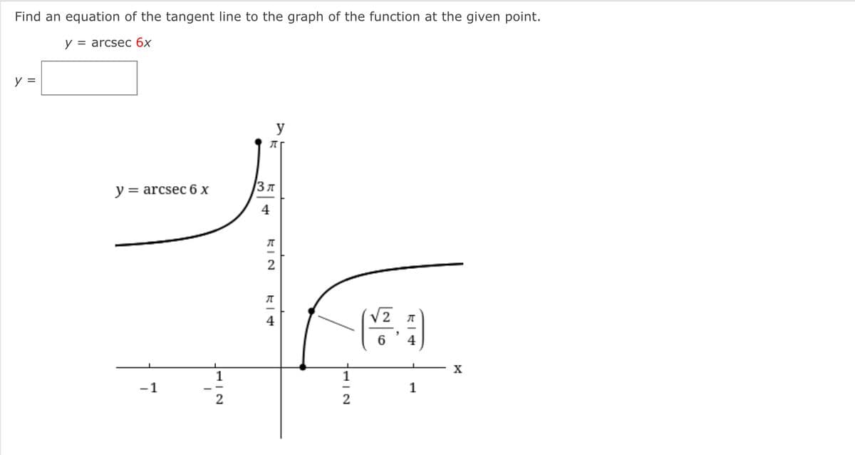 Find an equation of the tangent line to the graph of the function at the given point.
у %3 arcseс бх
y
у%3 arcsec 6 х
4
6
4
X
1
-1
1
KIN
3.
