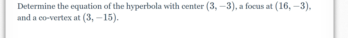 Determine the equation of the hyperbola with center (3, −3), a focus at (16, –3),
and a co-vertex at (3, —15).