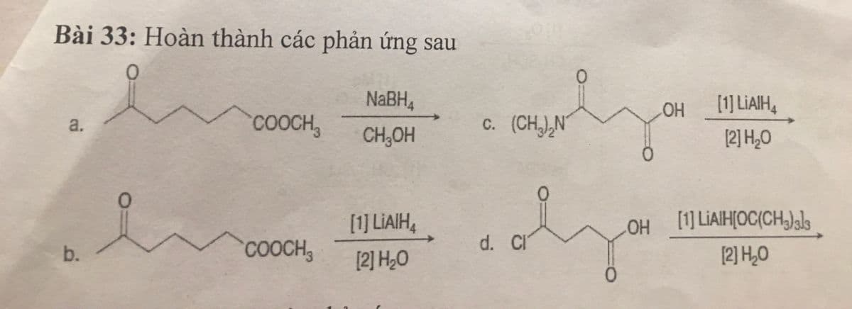 Bài 33: Hoàn thành các phản ứng sau
NABH,
[1] LIAIH,
OH
соосн,
c. (CH,),N'
CH,OH
[2] H,O
[1] LIAIH,
OH
[1] LIAIH[OC{CH,)als
b.
COOCH,
d. CI
[2] H,O
[2] H¿O
a.
