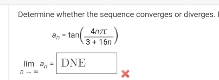 Determine whether the sequence converges or diverges. I
4n7T
an = tan
3 + 16n
lim an
DNE
n
→ 00
