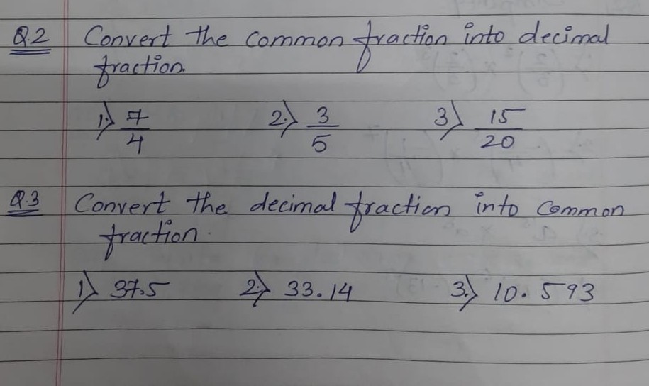 82
Convert the Common spraction
into decimal
fraction
2
3.
3 15
4.
20
Q3
Convert the decimal tractien into Common.
praction
2
A 37.5
33.14
3) 10.593
