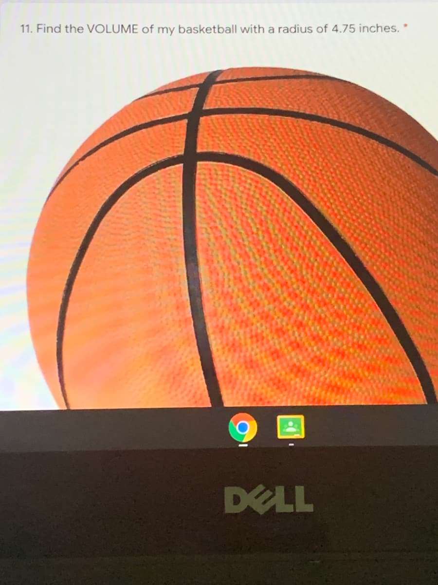 11. Find the VOLUME of my basketball with a radius of 4.75 inches.
DELL
