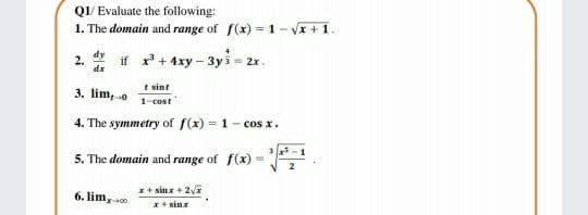 QI/ Evaluate the following:
1. The domain and range of f(x) = 1- Vx + 1.
2. if r+ 4xy – 3yi= 2x.
dx
3. lim,o
e sint
1-cost
4. The symmetry of f(x) = 1- cos x.
5. The domain and range of f(x)
+ sinx + 2yx
6. lim, -0
+sinz
