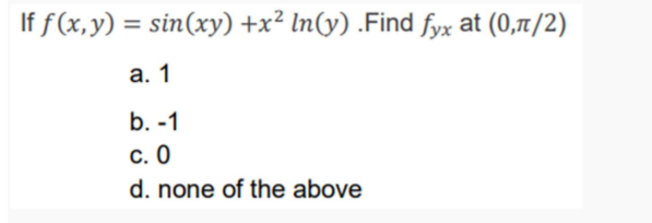 If f(x,y) = sin(xy) +x² In(y) .Find fyx at (0,1/2)
%3D
а. 1
b. -1
с. О
d. none of the above
