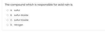 The compound which is responsible for acid rain is
O A suitur
OB. sultur dioxide
OC sulfur trioxide
OD nitrogen
