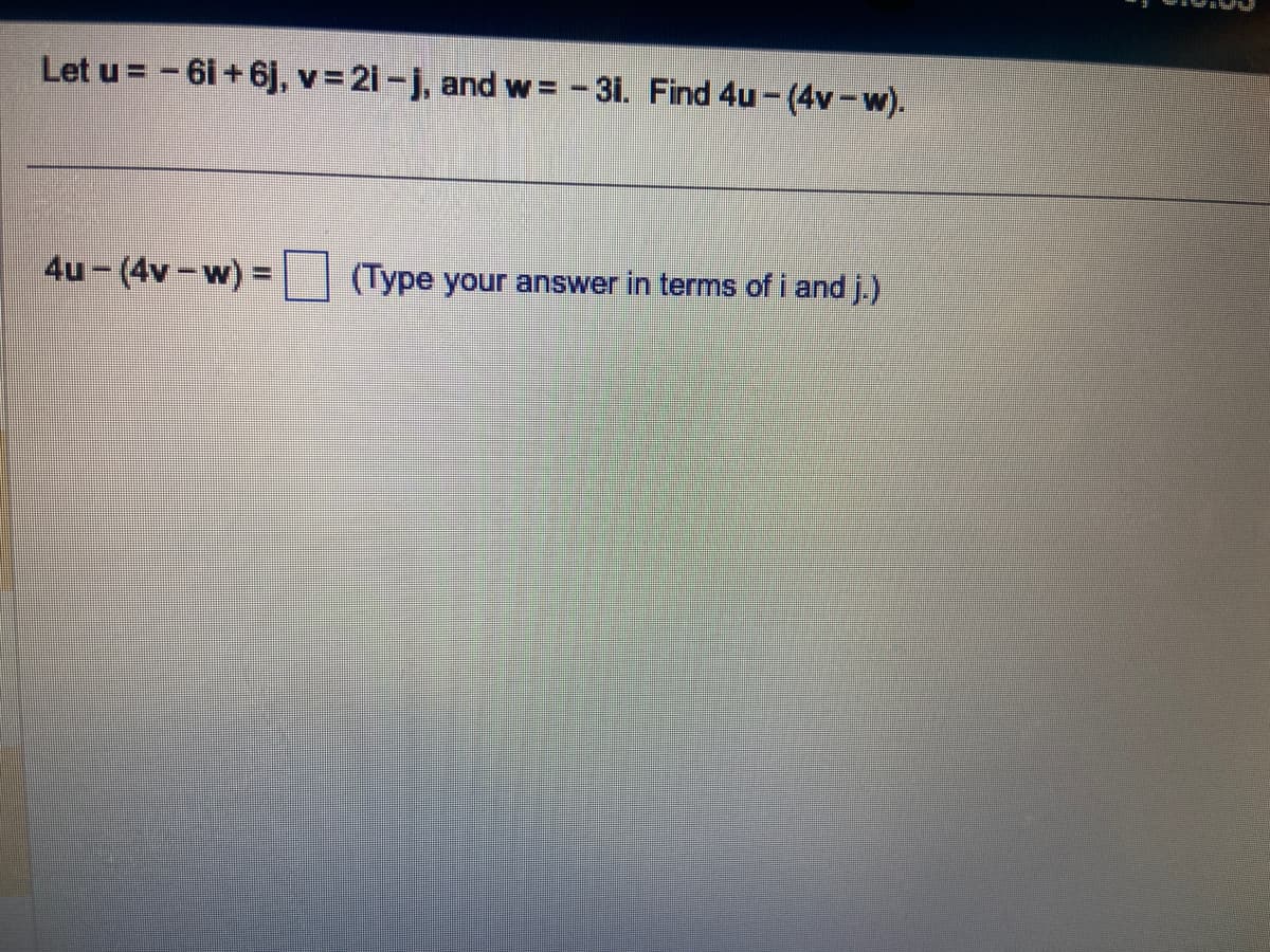 Let u = − 61 +6j, v = 21-j, and w=-31. Find 4u-(4v − w).
4u-(4v-w) = (Type your answer in terms of i and j.)