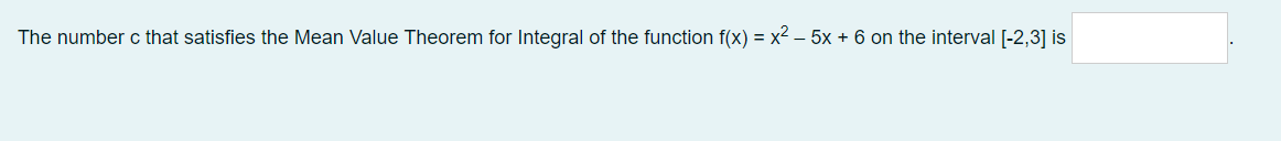 The number c that satisfies the Mean Value Theorem for Integral of the function f(x) = x2 – 5x + 6 on the interval [-2,3] is
