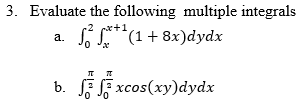 3. Evaluate the following multiple integrals
S*(1 + 8x)dydx
+1
a.
T
7
b. xcos(xy) dydx