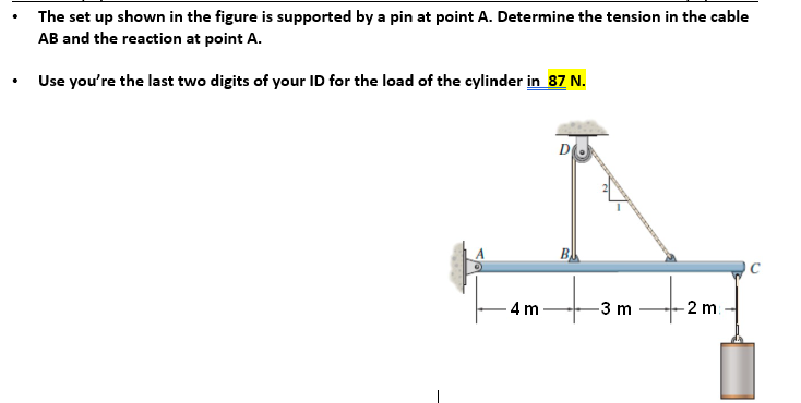 The set up shown in the figure is supported by a pin at point A. Determine the tension in the cable
AB and the reaction at point A.
Use you're the last two digits of your ID for the load of the cylinder in 87 N.
4m
B
-3 m
-2 m